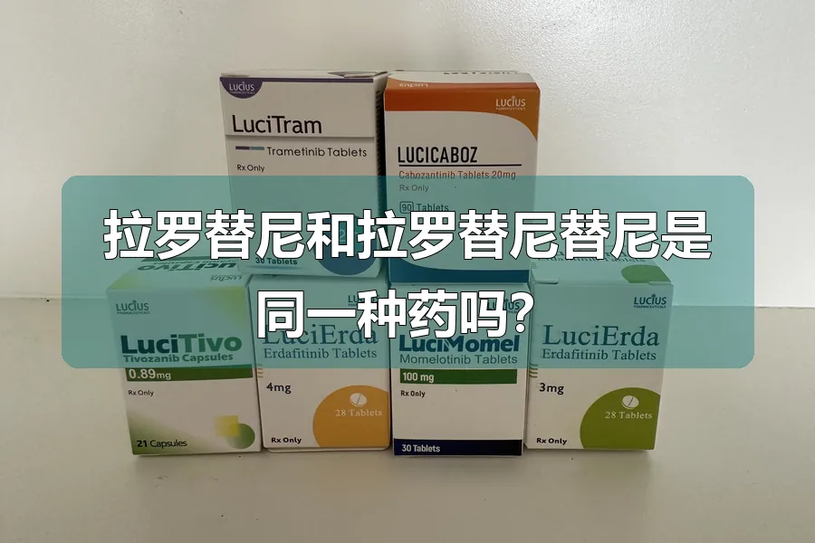 拉罗替尼和拉罗替尼替尼是同一种药吗？